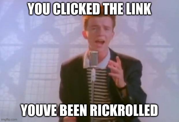 get trolled | YOU CLICKED THE LINK; YOUVE BEEN RICKROLLED | image tagged in link clicker,lol,imagine clicking a link,dont trust ppl,get rickrolled,stop reading these tags | made w/ Imgflip meme maker