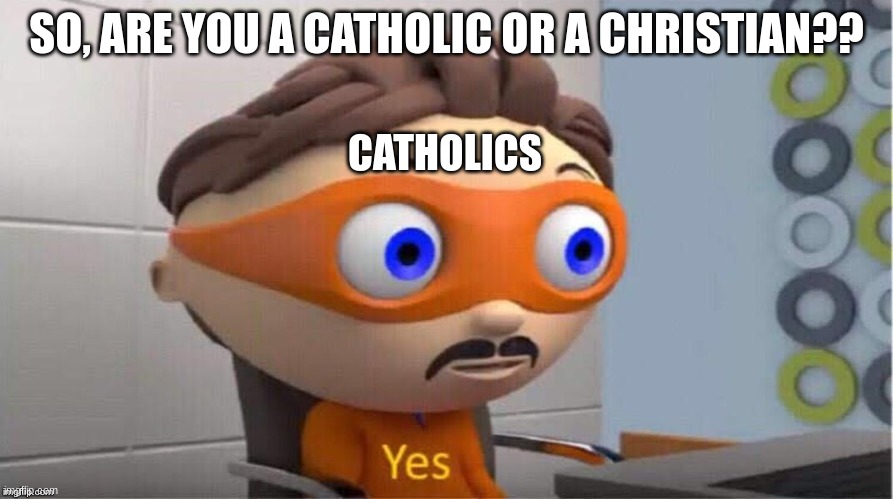 so sorry yall gotta deal with this bullcrap |  SO, ARE YOU A CATHOLIC OR A CHRISTIAN?? CATHOLICS | image tagged in protegent yes,catholic,religion,christianity | made w/ Imgflip meme maker