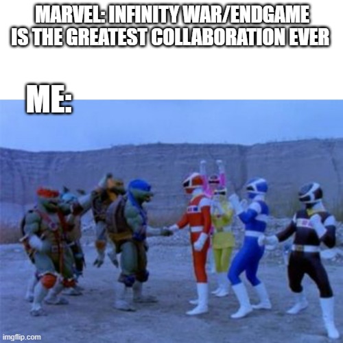 MARVEL: INFINITY WAR/ENDGAME IS THE GREATEST COLLABORATION EVER; ME: | image tagged in memes,blank transparent square,ninja turtles meet power rangers | made w/ Imgflip meme maker
