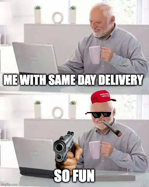 Hide the Pain Harold Meme | ME WITH SAME DAY DELIVERY; SO FUN | image tagged in memes,hide the pain harold | made w/ Imgflip meme maker