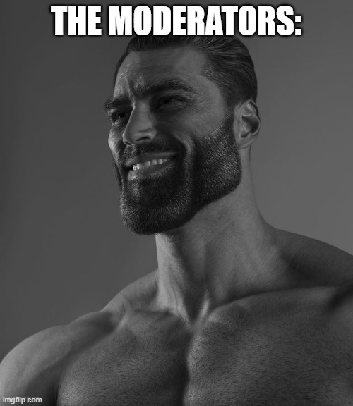 Giga Chad | THE MODERATORS: | image tagged in giga chad | made w/ Imgflip meme maker