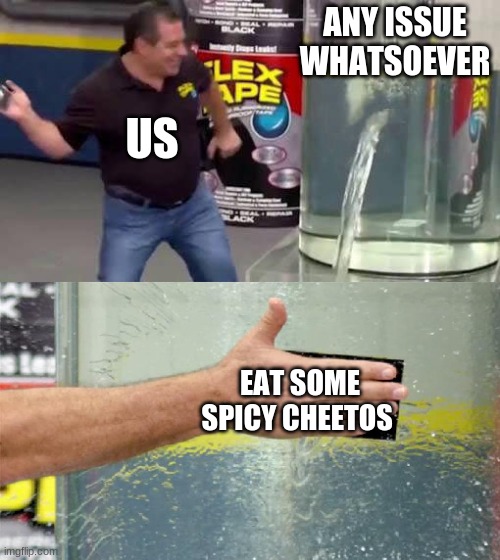 Eat Some Spicy Cheetos | ANY ISSUE WHATSOEVER; US; EAT SOME SPICY CHEETOS | image tagged in flex tape,funny,cheetos,food,cousin,laughter | made w/ Imgflip meme maker