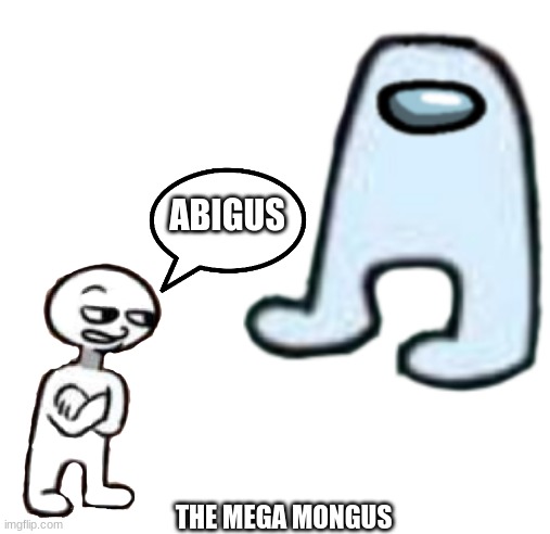 sus | ABIGUS; THE MEGA MONGUS | image tagged in amogus | made w/ Imgflip meme maker