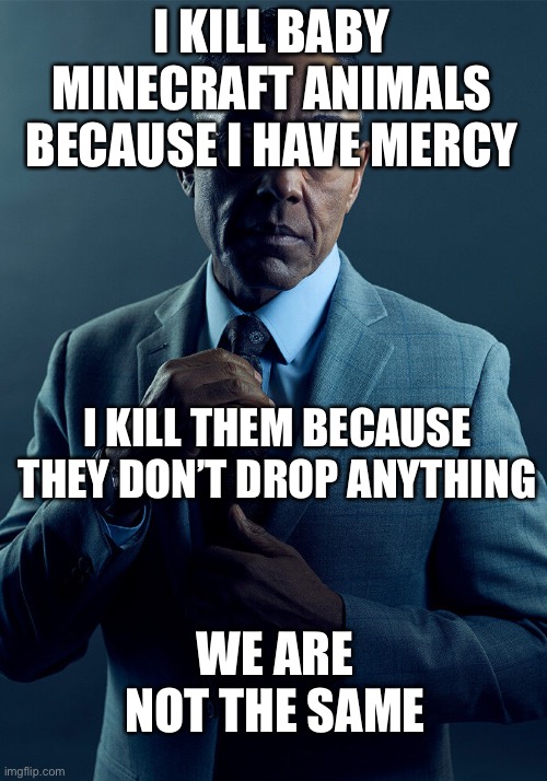 Do u have mercy? | I KILL BABY MINECRAFT ANIMALS BECAUSE I HAVE MERCY; I KILL THEM BECAUSE THEY DON’T DROP ANYTHING; WE ARE NOT THE SAME | image tagged in gus fring we are not the same | made w/ Imgflip meme maker