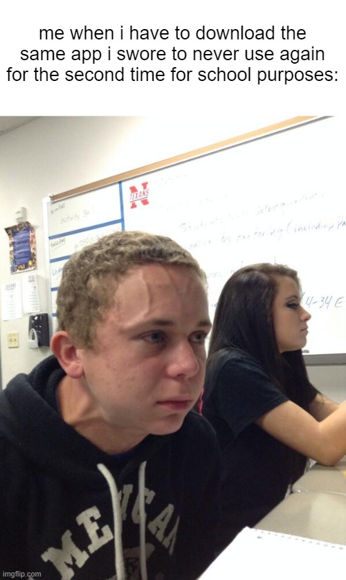 Hold fart | me when i have to download the same app i swore to never use again for the second time for school purposes: | image tagged in hold fart,school meme,annoyed | made w/ Imgflip meme maker