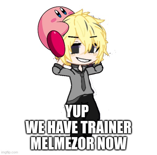 Trainer Melm is a thing (kirbo) | YUP; WE HAVE TRAINER MELMEZOR NOW | image tagged in trainer melmezor | made w/ Imgflip meme maker