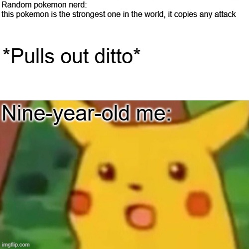 9 year old me | Random pokemon nerd:
this pokemon is the strongest one in the world, it copies any attack; *Pulls out ditto*; Nine-year-old me: | image tagged in memes,surprised pikachu | made w/ Imgflip meme maker