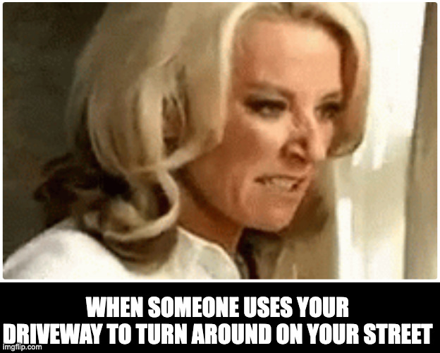 when someone uses your driveway | WHEN SOMEONE USES YOUR DRIVEWAY TO TURN AROUND ON YOUR STREET | image tagged in angry woman,eastenders,looking out window | made w/ Imgflip meme maker