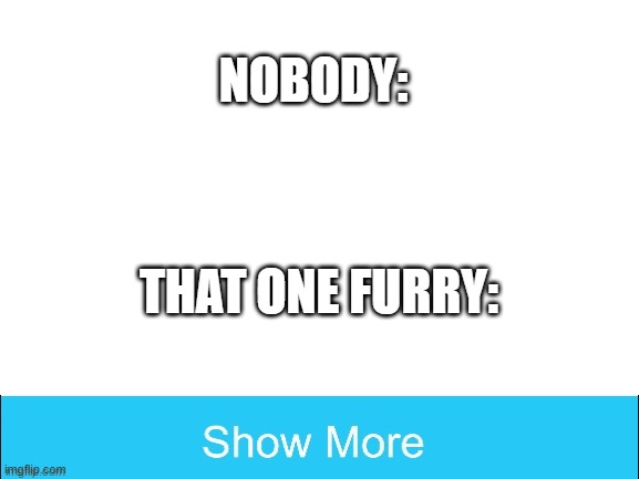 always | NOBODY:; THAT ONE FURRY: | image tagged in blank white template | made w/ Imgflip meme maker
