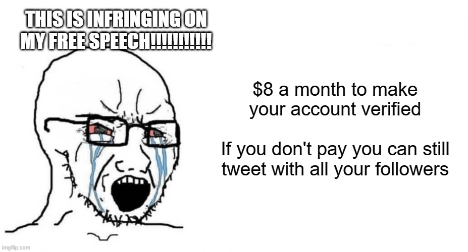 thp tantrum rant time | THIS IS INFRINGING ON MY FREE SPEECH!!!!!!!!!!! $8 a month to make
your account verified
 
If you don't pay you can still
tweet with all your followers | image tagged in crying wojak vs chad | made w/ Imgflip meme maker