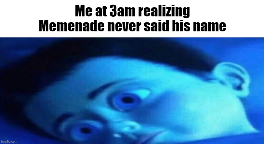 Me at 3am realizing Memenade never said his name | made w/ Imgflip meme maker