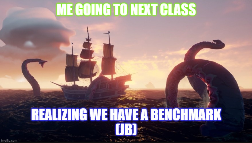 Sea of Thieves | ME GOING TO NEXT CLASS; REALIZING WE HAVE A BENCHMARK
(JB) | image tagged in sea of thieves kraken | made w/ Imgflip meme maker