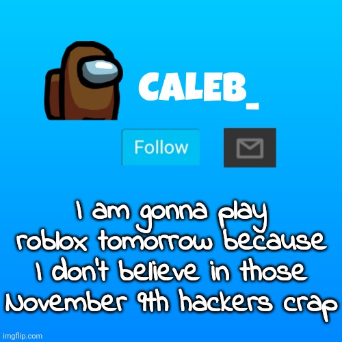 But roblox went down a few days ago but I don't believe it had anything to do with hackers | I am gonna play roblox tomorrow because I don't believe in those November 9th hackers crap | image tagged in caleb_ announcement | made w/ Imgflip meme maker