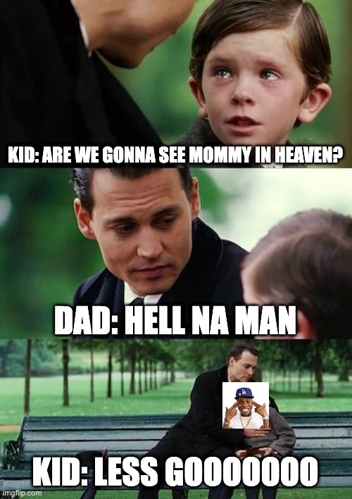 Finding Neverland | KID: ARE WE GONNA SEE MOMMY IN HEAVEN? DAD: HELL NA MAN; KID: LESS GOOOOOOO | image tagged in memes,finding neverland | made w/ Imgflip meme maker