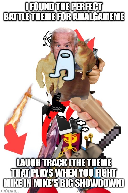 I'll post the YouTube link in comments tommorow | I FOUND THE PERFECT BATTLE THEME FOR AMALGAMEME; LAUGH TRACK (THE THEME THAT PLAYS WHEN YOU FIGHT MIKE IN MIKE'S BIG SHOWDOWN) | made w/ Imgflip meme maker