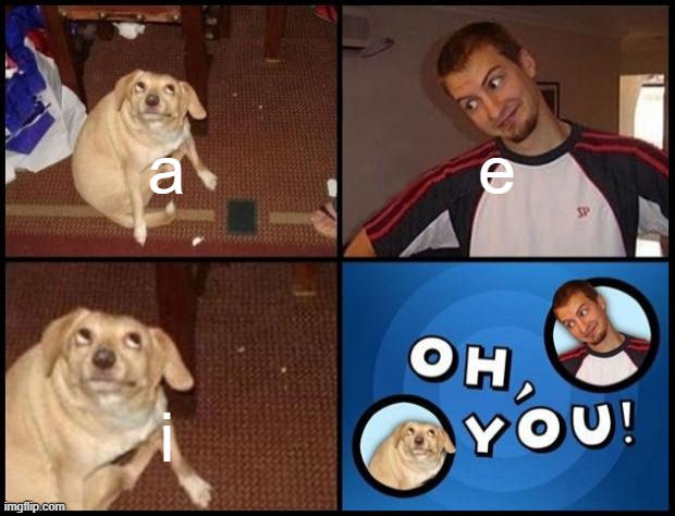 Oh, you! | a; e; i | image tagged in oh you | made w/ Imgflip meme maker