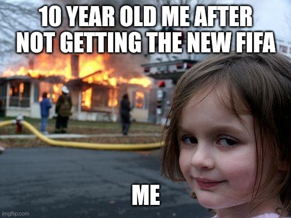 Ramdom | 10 YEAR OLD ME AFTER NOT GETTING THE NEW FIFA; ME | image tagged in memes,disaster girl | made w/ Imgflip meme maker