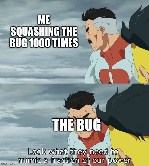 fraction of our power | ME SQUASHING THE BUG 1000 TIMES THE BUG | image tagged in fraction of our power | made w/ Imgflip meme maker