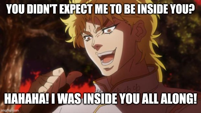 But it was me Dio | YOU DIDN'T EXPECT ME TO BE INSIDE YOU? HAHAHA! I WAS INSIDE YOU ALL ALONG! | image tagged in but it was me dio | made w/ Imgflip meme maker