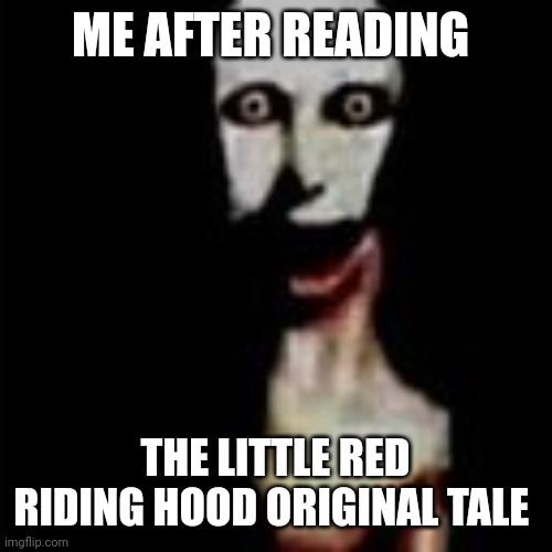 Literally me | ME AFTER READING; THE LITTLE RED RIDING HOOD ORIGINAL TALE | image tagged in literally me | made w/ Imgflip meme maker