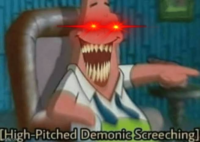 High-Pitched Demonic Screeching | image tagged in high-pitched demonic screeching | made w/ Imgflip meme maker