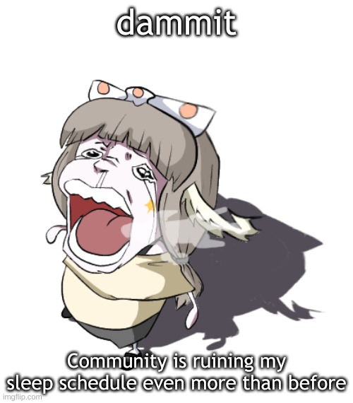I didn't even realize my sleep schedule could be any worse, but here we are | dammit; Community is ruining my sleep schedule even more than before | image tagged in quandria crying | made w/ Imgflip meme maker