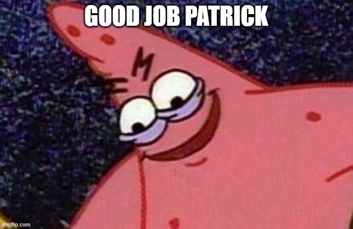 Evil Patrick  | GOOD JOB PATRICK | image tagged in evil patrick | made w/ Imgflip meme maker