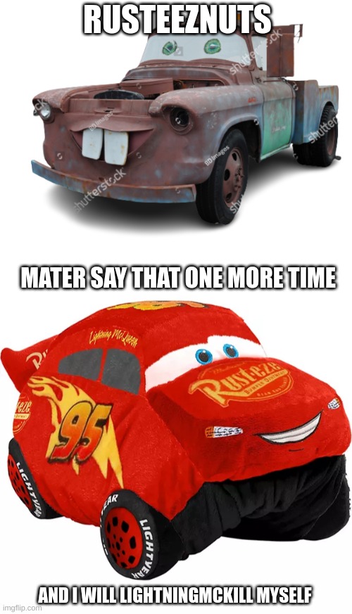 Rusteez | RUSTEEZNUTS; MATER SAY THAT ONE MORE TIME; AND I WILL LIGHTNINGMCKILL MYSELF | image tagged in lightning mcqueen | made w/ Imgflip meme maker