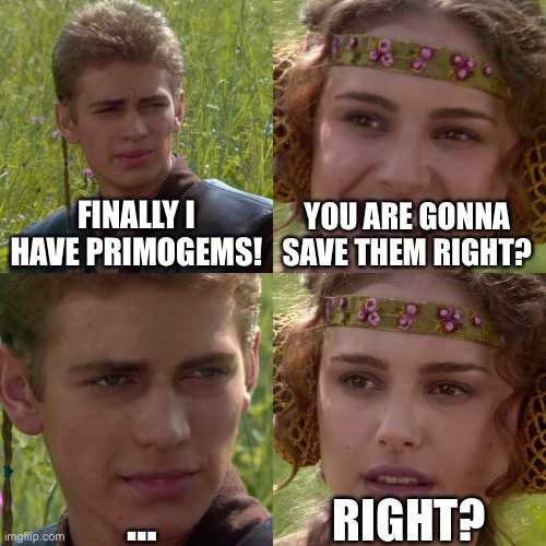 Uhhhhh I can explain | FINALLY I HAVE PRIMOGEMS! YOU ARE GONNA SAVE THEM RIGHT? …; RIGHT? | image tagged in anakin padme 4 panel | made w/ Imgflip meme maker