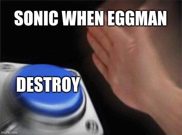 Blank Nut Button Meme | SONIC WHEN EGGMAN; DESTROY | image tagged in memes,blank nut button | made w/ Imgflip meme maker