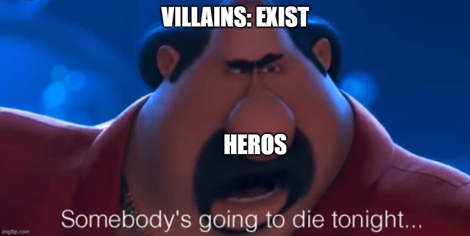 in a nutshell | VILLAINS: EXIST; HEROS | image tagged in somebody's going to die tonight | made w/ Imgflip meme maker