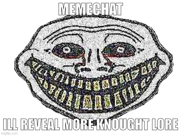 possibly odd knought lore | MEMECHAT; ILL REVEAL MORE KNOUGHT LORE | made w/ Imgflip meme maker