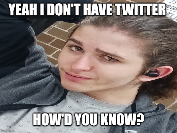 Boone | YEAH I DON'T HAVE TWITTER; HOW'D YOU KNOW? | image tagged in twitter,memes | made w/ Imgflip meme maker