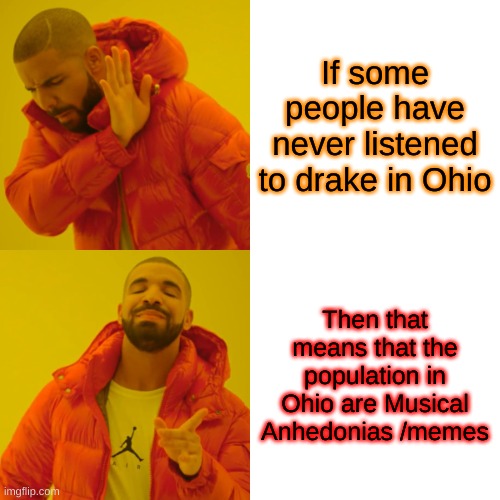 Drake Hotline Bling Meme | If some people have never listened to drake in Ohio; Then that means that the population in Ohio are Musical Anhedonias /memes | image tagged in memes,drake hotline bling | made w/ Imgflip meme maker