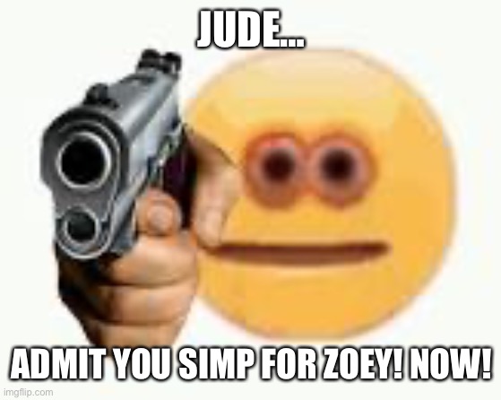 for a friend? | JUDE…; ADMIT YOU SIMP FOR ZOEY! NOW! | image tagged in cursed emoji hand grabbing | made w/ Imgflip meme maker