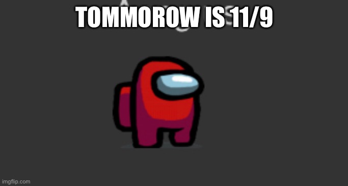 TOMMOROW IS 11/9 | made w/ Imgflip meme maker