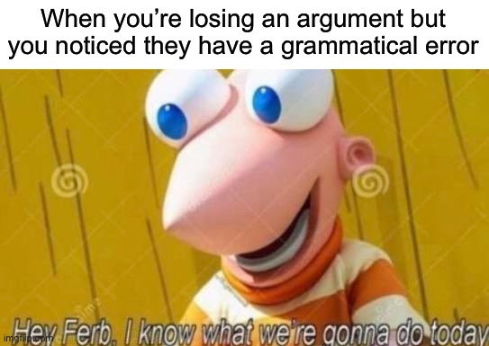 I am evil >:) | When you’re losing an argument but you noticed they have a grammatical error | image tagged in hey ferb,memes,funny,relatable memes,true story,online argument | made w/ Imgflip meme maker