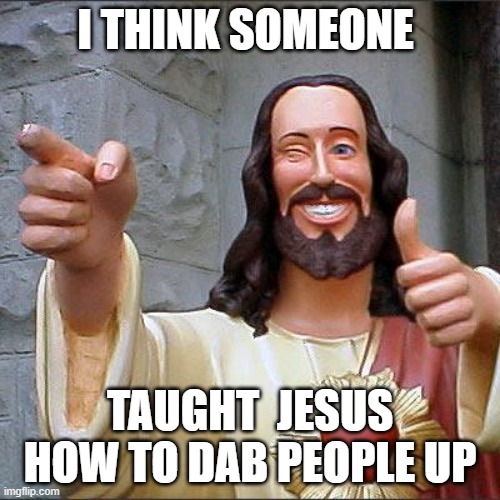 Buddy Christ | I THINK SOMEONE; TAUGHT  JESUS HOW TO DAB PEOPLE UP | image tagged in memes,buddy christ | made w/ Imgflip meme maker