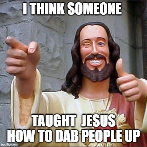 Buddy Christ Meme | I THINK SOMEONE; TAUGHT  JESUS HOW TO DAB PEOPLE UP | image tagged in memes,buddy christ | made w/ Imgflip meme maker