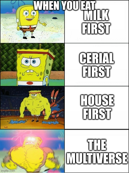 food | WHEN YOU EAT; MILK FIRST; CERIAL FIRST; HOUSE FIRST; THE MULTIVERSE | image tagged in sponge finna commit muder | made w/ Imgflip meme maker