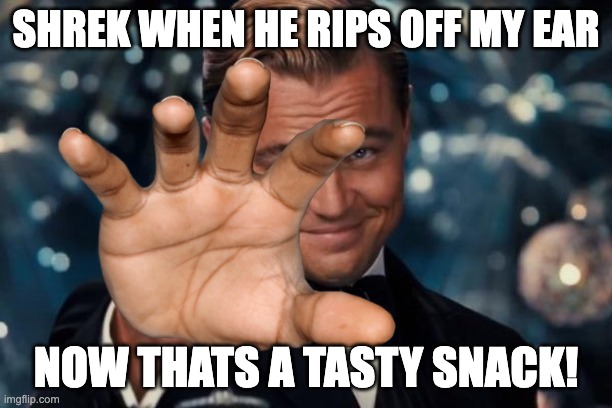 shrak | SHREK WHEN HE RIPS OFF MY EAR; NOW THATS A TASTY SNACK! | image tagged in uncle | made w/ Imgflip meme maker