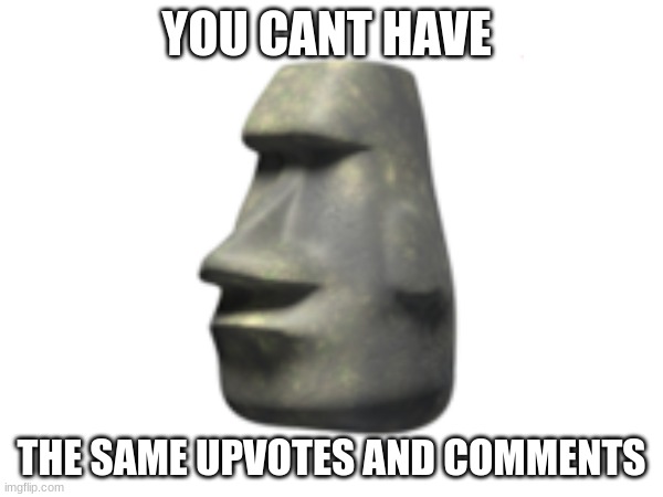 can it? | YOU CANT HAVE; THE SAME UPVOTES AND COMMENTS | image tagged in same upvotes,as,comments | made w/ Imgflip meme maker