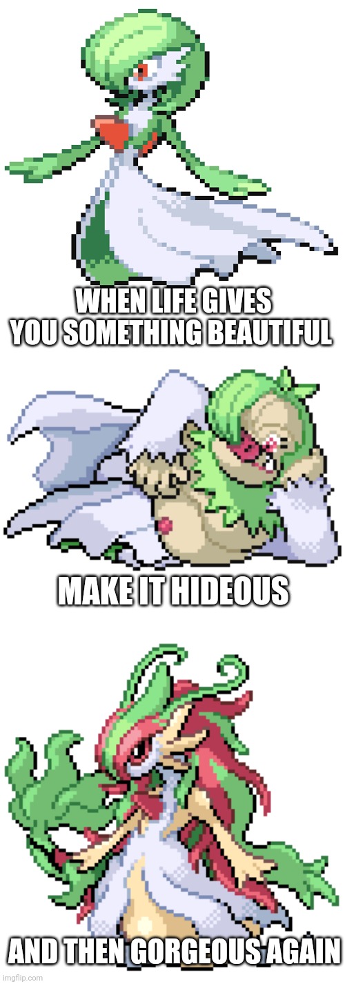 When life gives you something beautiful | WHEN LIFE GIVES YOU SOMETHING BEAUTIFUL; MAKE IT HIDEOUS; AND THEN GORGEOUS AGAIN | image tagged in pokemon,memes | made w/ Imgflip meme maker
