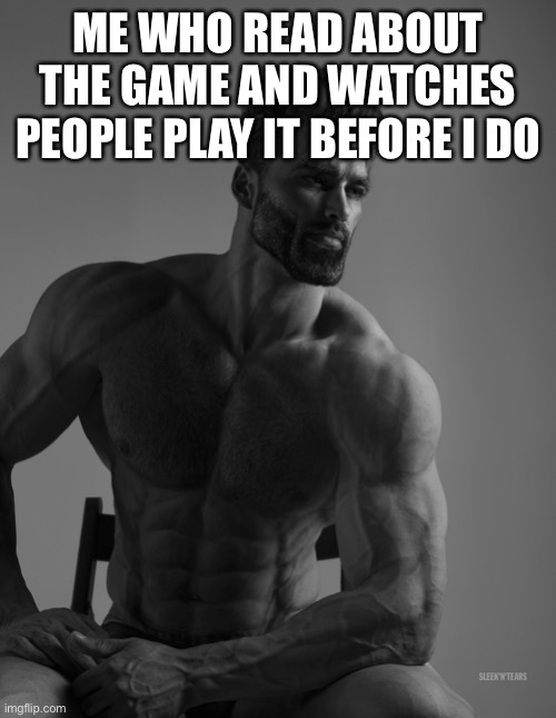Giga Chad | ME WHO READ ABOUT THE GAME AND WATCHES PEOPLE PLAY IT BEFORE I DO | image tagged in giga chad | made w/ Imgflip meme maker