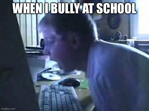 When You Bully At School | WHEN I BULLY AT SCHOOL | image tagged in angry german kid scream | made w/ Imgflip meme maker