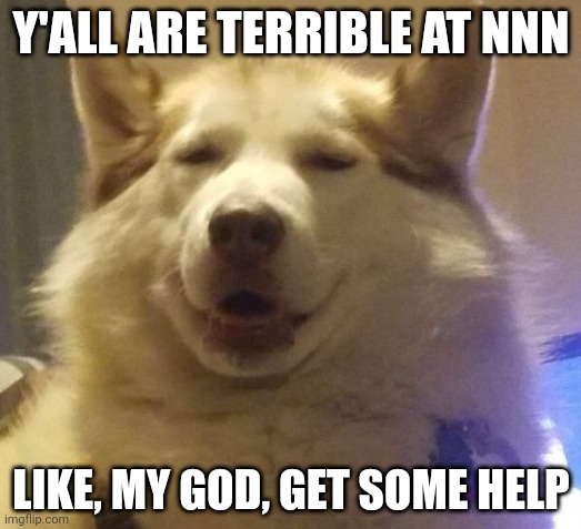 You all lack self control | Y'ALL ARE TERRIBLE AT NNN; LIKE, MY GOD, GET SOME HELP | image tagged in nnn dog | made w/ Imgflip meme maker