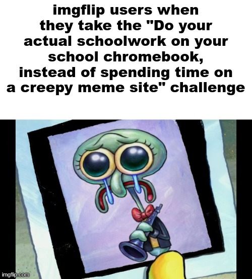 Zad Skidword | imgflip users when they take the "Do your actual schoolwork on your school chromebook, instead of spending time on a creepy meme site" challenge | image tagged in zad skidword | made w/ Imgflip meme maker