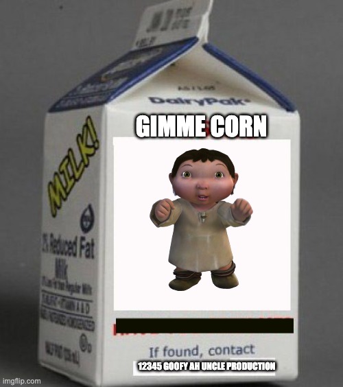 corn | GIMME CORN; 12345 GOOFY AH UNCLE PRODUCTION | image tagged in milk | made w/ Imgflip meme maker