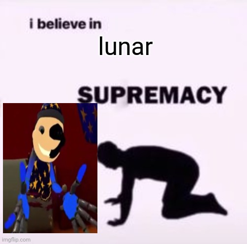 I believe in supremacy | lunar | image tagged in i believe in supremacy | made w/ Imgflip meme maker