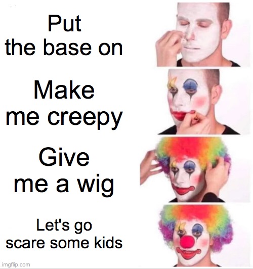 Clown funny meme | Put the base on; Make me creepy; Give me a wig; Let's go scare some kids | image tagged in memes,clown applying makeup,funny clown | made w/ Imgflip meme maker